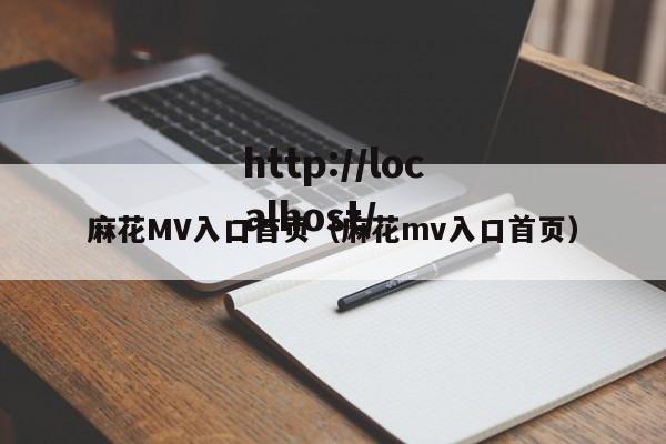麻花MV入口首页(麻花mv入口首页)